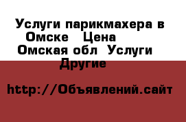 Услуги парикмахера в Омске › Цена ­ 100 - Омская обл. Услуги » Другие   